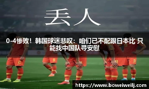 0-4惨败！韩国球迷悲叹：咱们已不配跟日本比 只能找中国队寻安慰