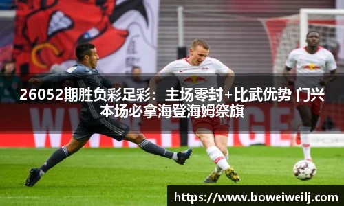 26052期胜负彩足彩：主场零封+比武优势 门兴本场必拿海登海姆祭旗