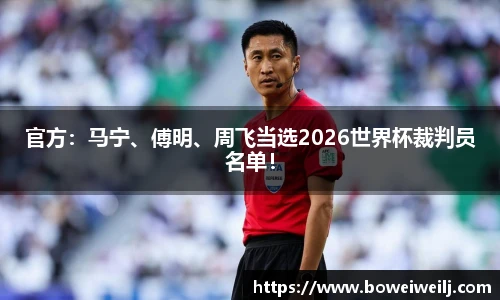 官方：马宁、傅明、周飞当选2026世界杯裁判员名单！